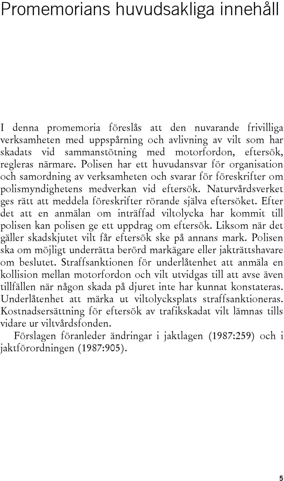 Naturvårdsverket ges rätt att meddela föreskrifter rörande själva eftersöket. Efter det att en anmälan om inträffad viltolycka har kommit till polisen kan polisen ge ett uppdrag om eftersök.