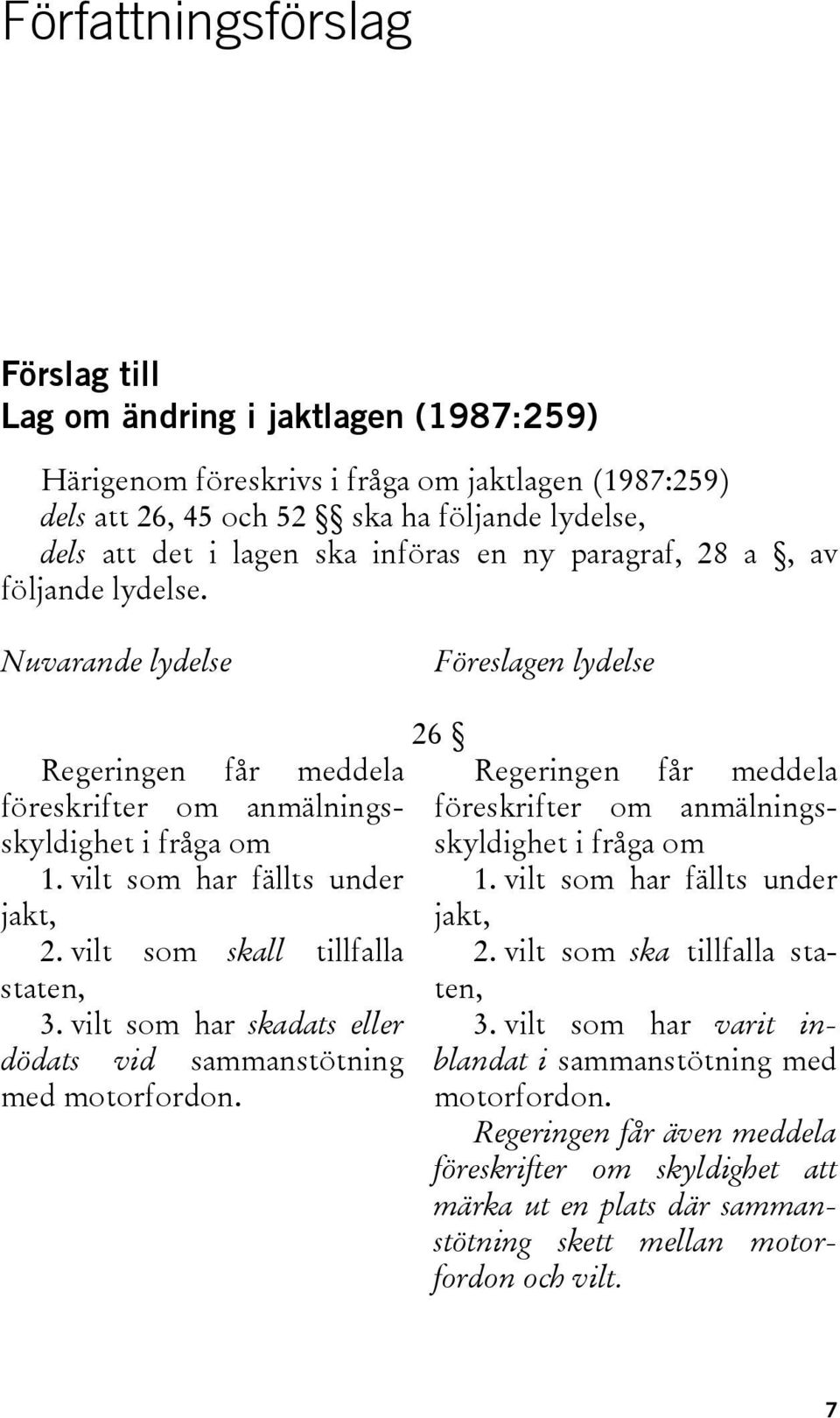 vilt som skall tillfalla staten, 3. vilt som har skadats eller dödats vid sammanstötning med motorfordon. 26 Regeringen får meddela föreskrifter om anmälningsskyldighet i fråga om 1.