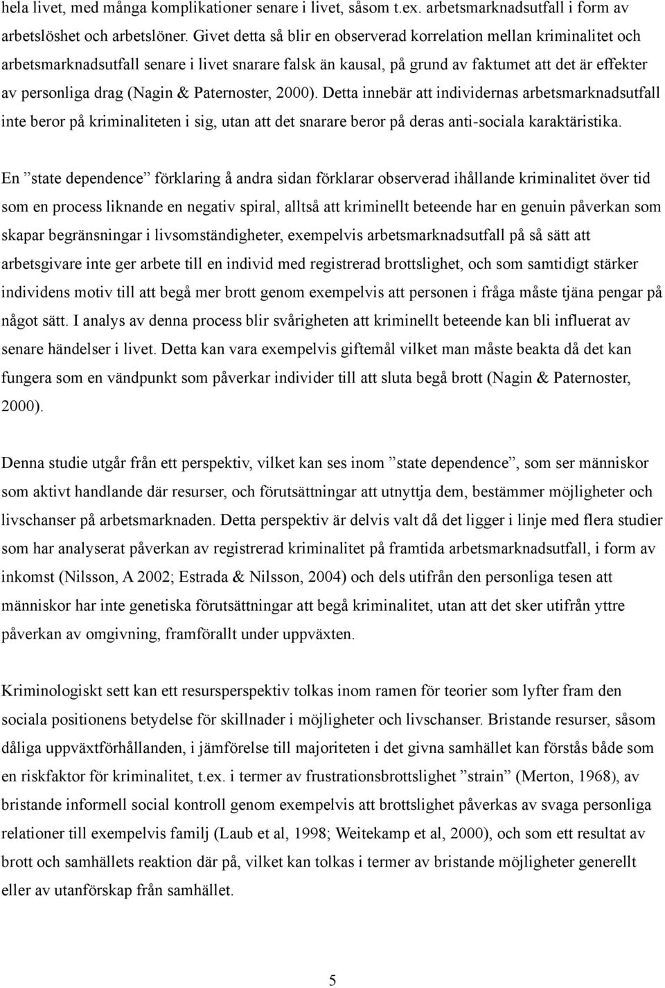 Paternoster, 2000). Detta innebär att individernas arbetsmarknadsutfall inte beror på kriminaliteten i sig, utan att det snarare beror på deras anti-sociala karaktäristika.