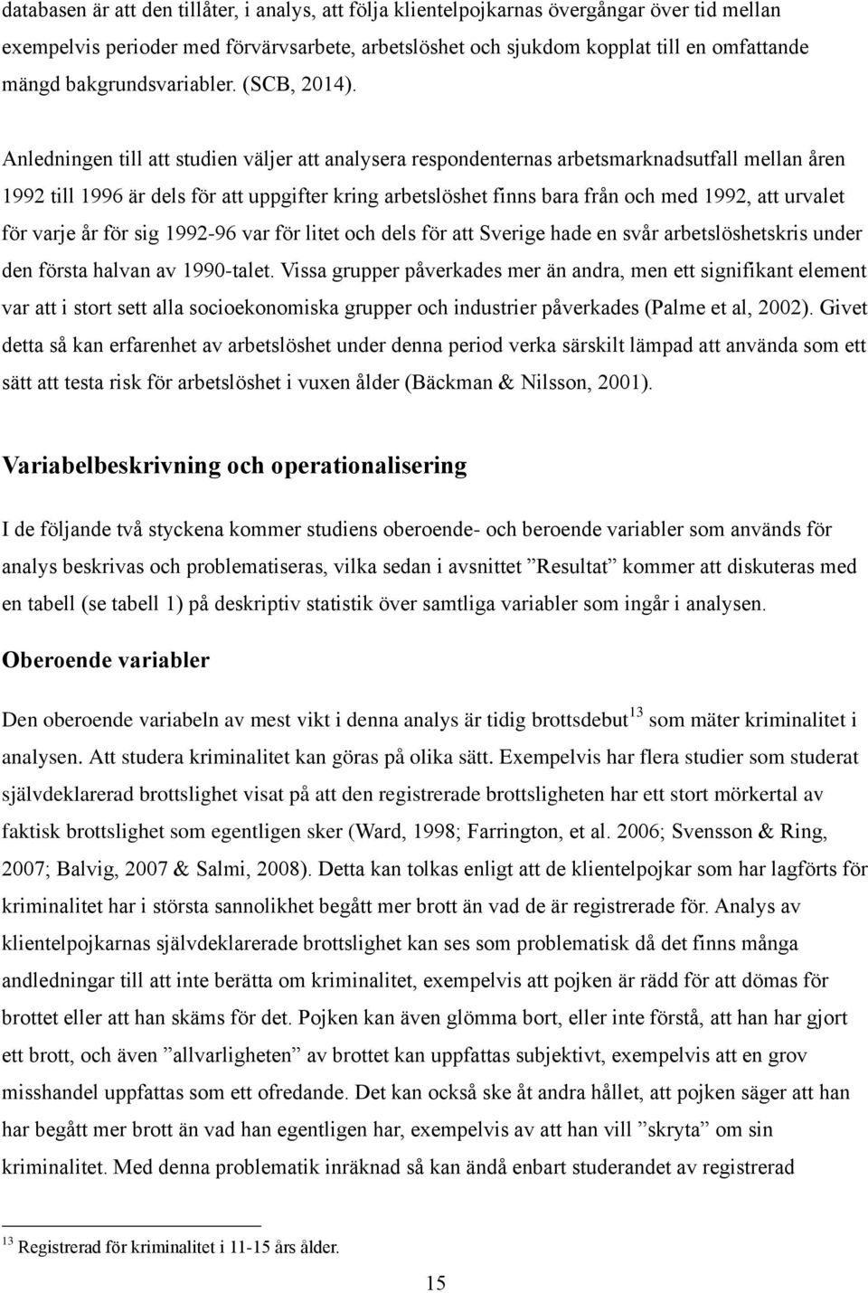 Anledningen till att studien väljer att analysera respondenternas arbetsmarknadsutfall mellan åren 1992 till 1996 är dels för att uppgifter kring arbetslöshet finns bara från och med 1992, att