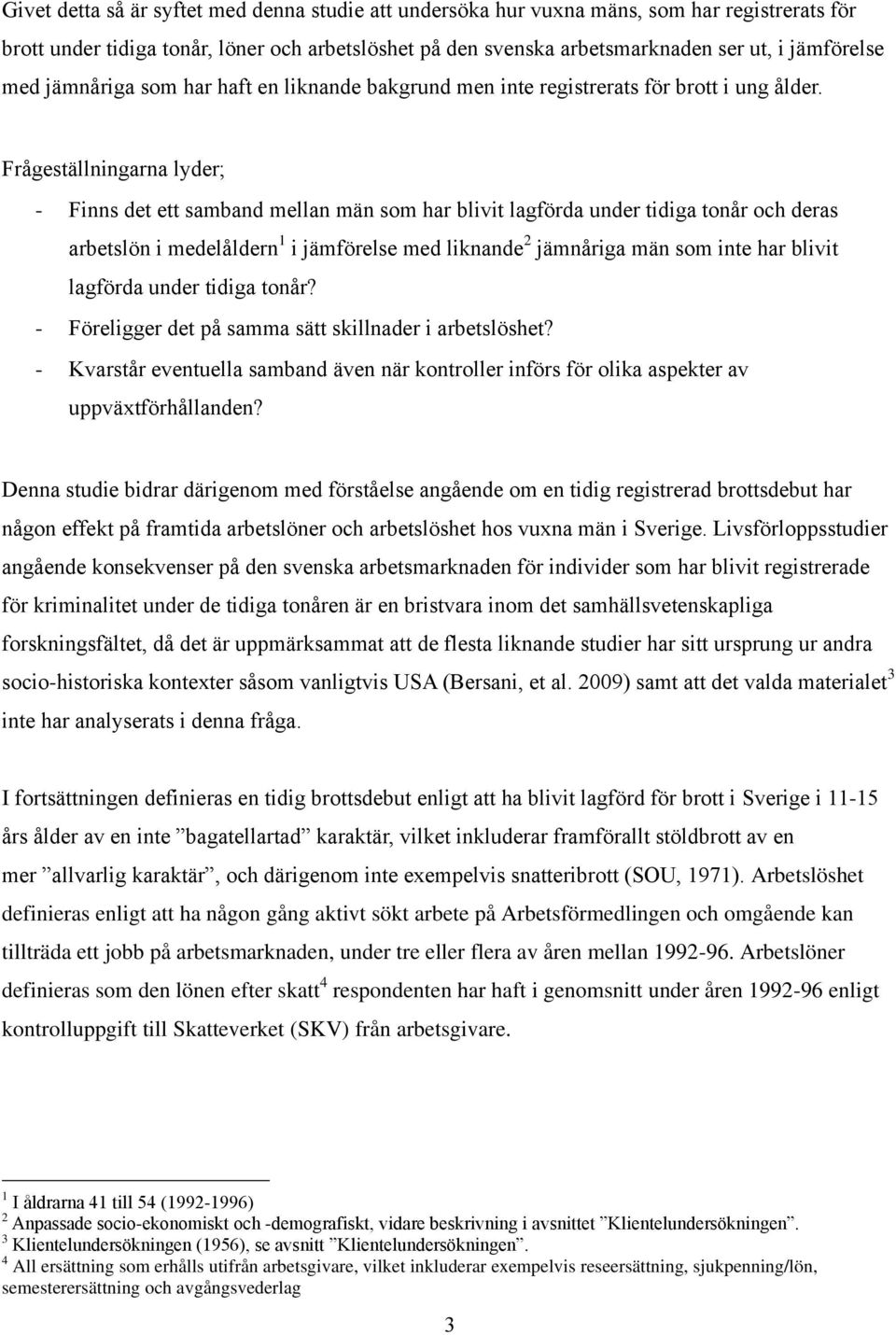 Frågeställningarna lyder; - Finns det ett samband mellan män som har blivit lagförda under tidiga tonår och deras arbetslön i medelåldern 1 i jämförelse med liknande 2 jämnåriga män som inte har