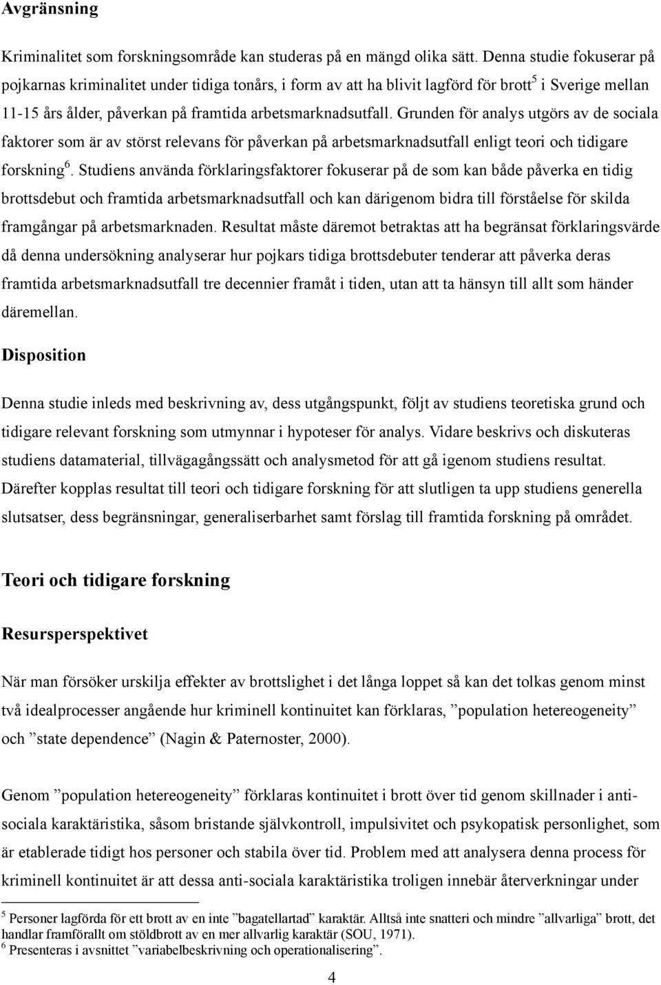 Grunden för analys utgörs av de sociala faktorer som är av störst relevans för påverkan på arbetsmarknadsutfall enligt teori och tidigare forskning 6.