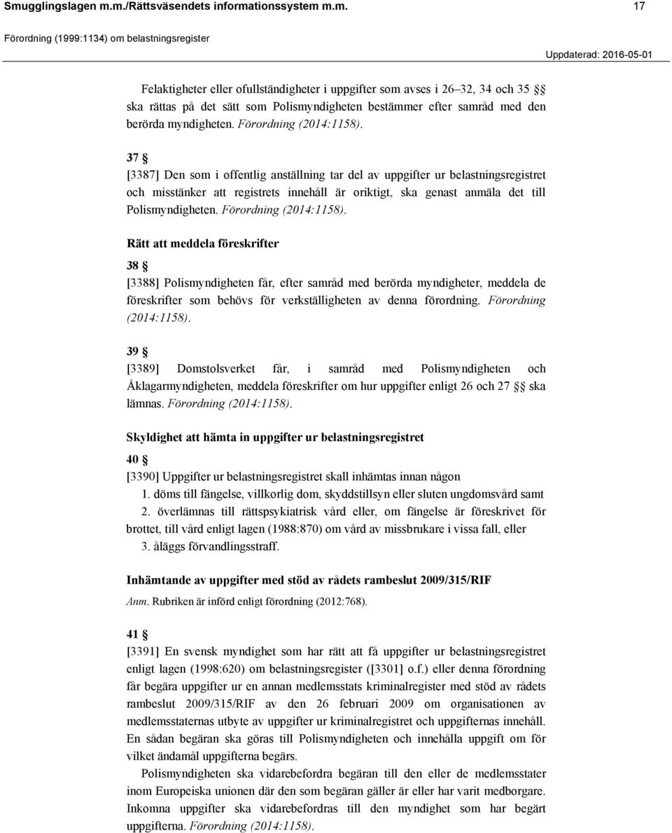 37 [3387] Den som i offentlig anställning tar del av uppgifter ur belastningsregistret och misstänker att registrets innehåll är oriktigt, ska genast anmäla det till Polismyndigheten.