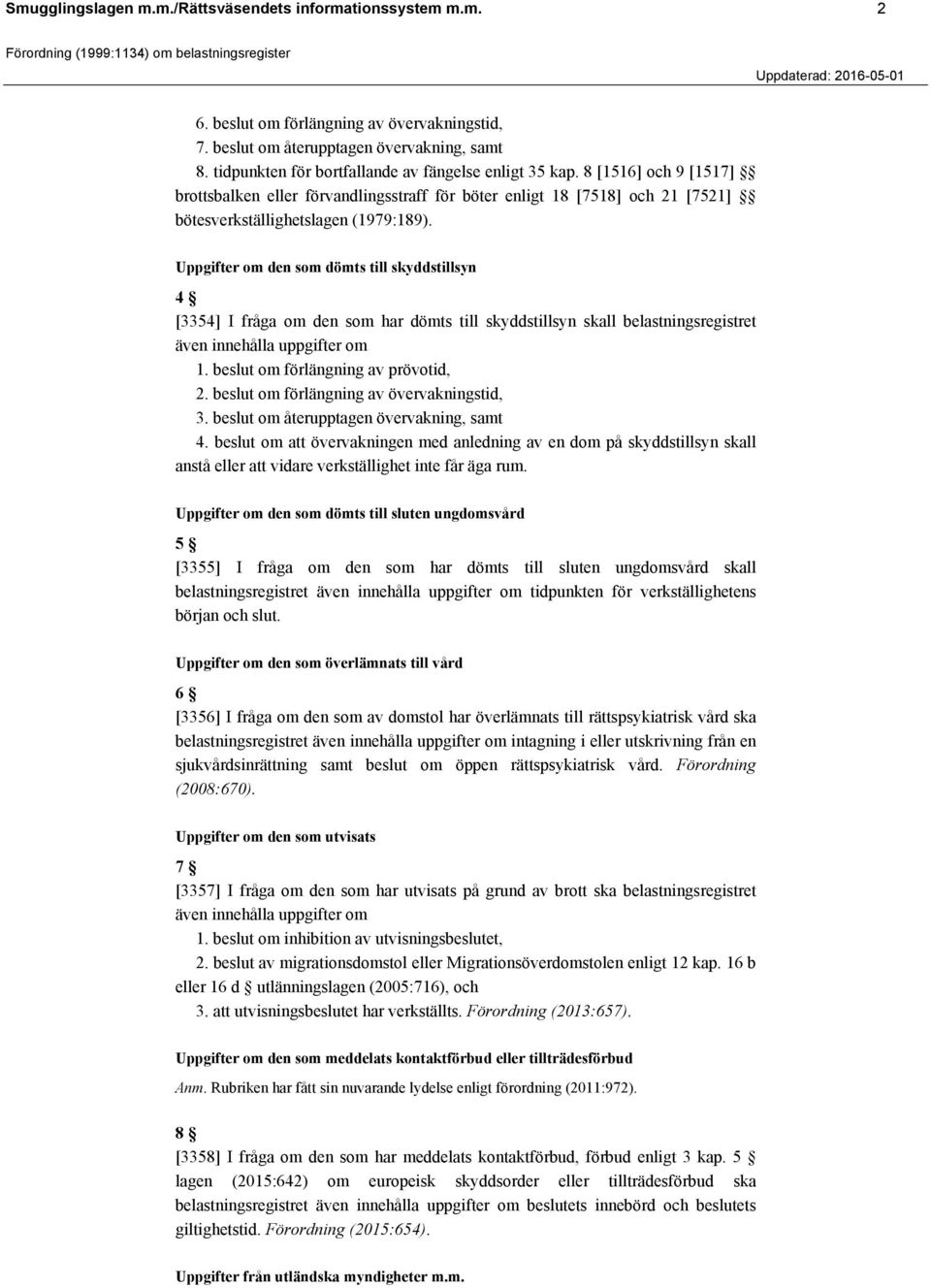 Uppgifter om den som dömts till skyddstillsyn 4 [3354] I fråga om den som har dömts till skyddstillsyn skall belastningsregistret även innehålla uppgifter om 1. beslut om förlängning av prövotid, 2.