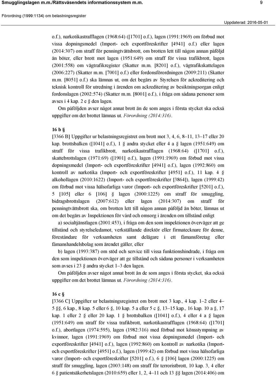 vägtrafikregister (Skatter m.m. [8201] o.f.), vägtrafikskattelagen (2006:227) (Skatter m.m. [7001] o.f.) eller fordonsförordningen (2009:211) (Skatter m.m. [8051] o.f.) ska lämnas ut, om det begärs av Styrelsen för ackreditering och teknisk kontroll för utredning i ärenden om ackreditering av besiktningsorgan enligt fordonslagen (2002:574) (Skatter m.