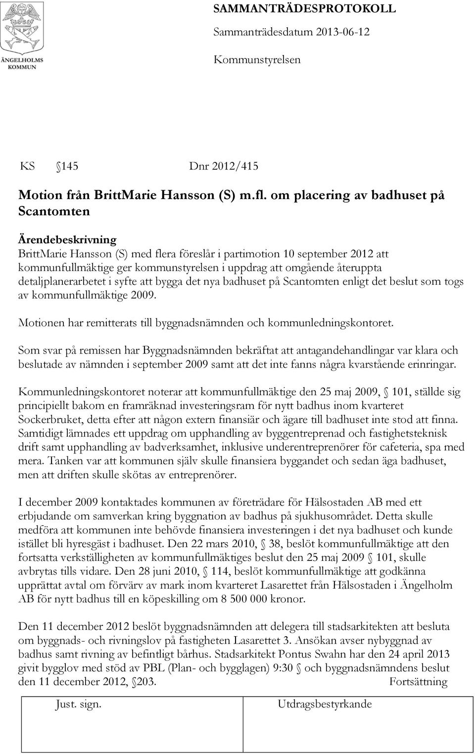 detaljplanerarbetet i syfte att bygga det nya badhuset på Scantomten enligt det beslut som togs av kommunfullmäktige 2009. Motionen har remitterats till byggnadsnämnden och kommunledningskontoret.