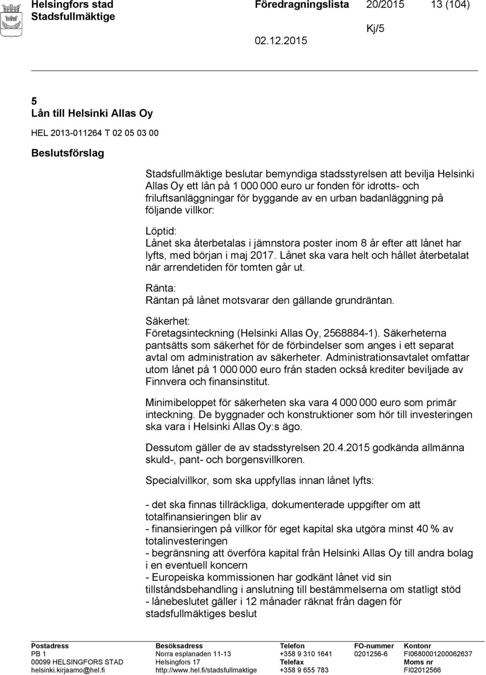 lånet har lyfts, med början i maj 2017. Lånet ska vara helt och hållet återbetalat när arrendetiden för tomten går ut. Ränta: Räntan på lånet motsvarar den gällande grundräntan.