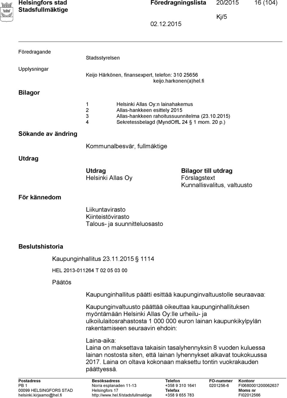 ) Sökande av ändring Kommunalbesvär, fullmäktige Utdrag Utdrag Helsinki Allas Oy Bilagor till utdrag Förslagstext Kunnallisvalitus, valtuusto För kännedom Liikuntavirasto Kiinteistövirasto Talous- ja