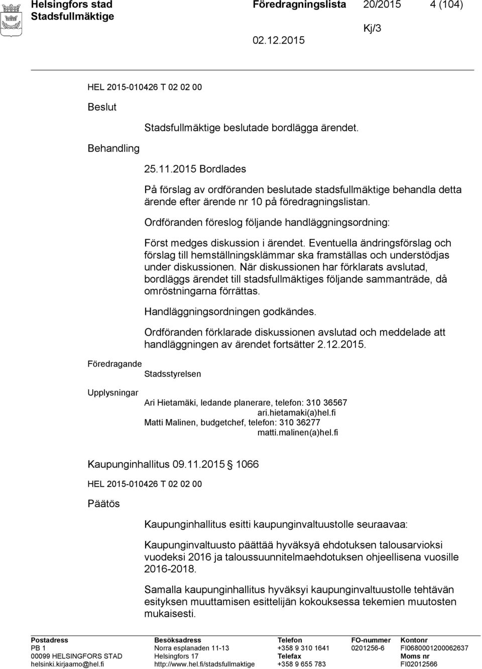 Ordföranden föreslog följande handläggningsordning: Först medges diskussion i ärendet.