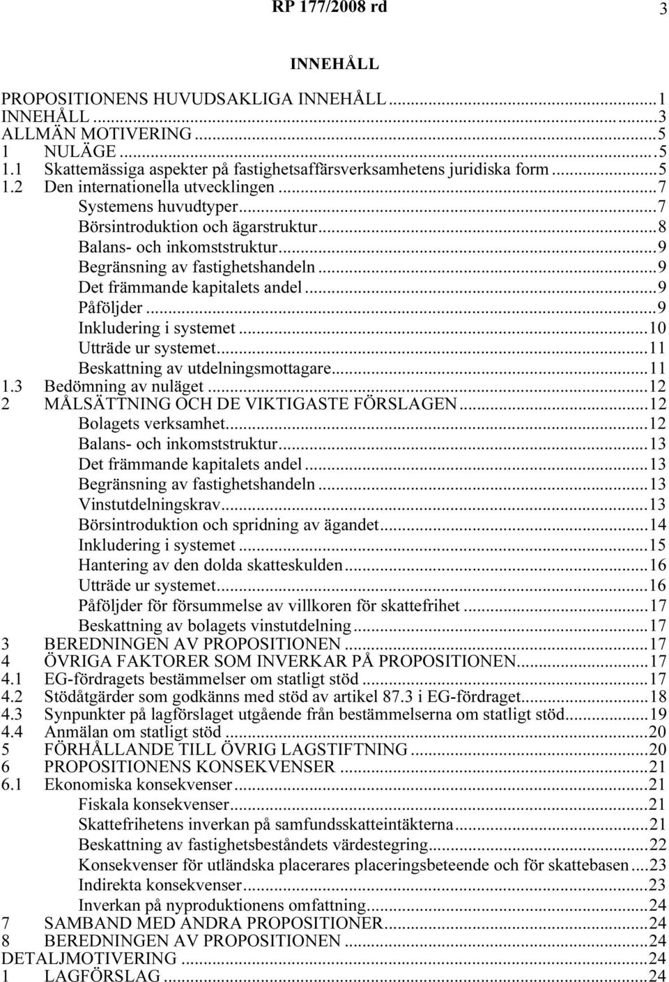 ..9 Inkludering i systemet...10 Utträde ur systemet...11 Beskattning av utdelningsmottagare...11 1.3 Bedömning av nuläget...12 2 MÅLSÄTTNING OCH DE VIKTIGASTE FÖRSLAGEN...12 Bolagets verksamhet.