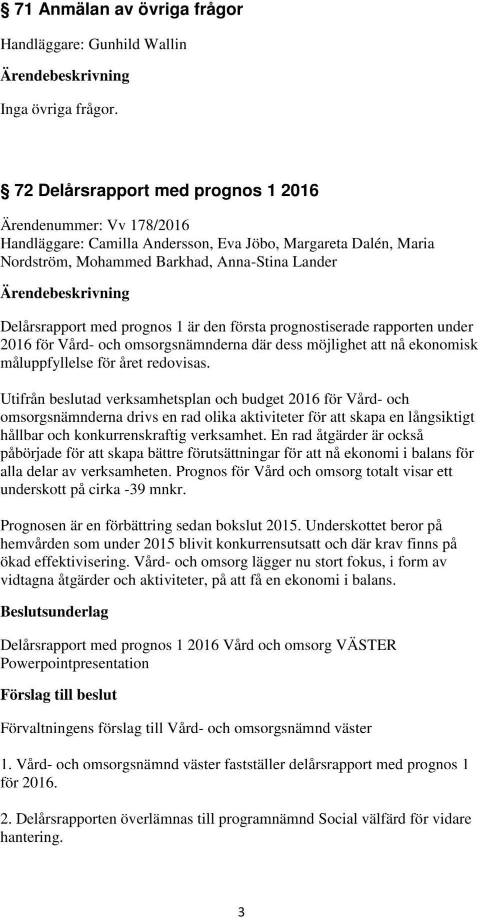 1 är den första prognostiserade rapporten under 2016 för Vård- och omsorgsnämnderna där dess möjlighet att nå ekonomisk måluppfyllelse för året redovisas.