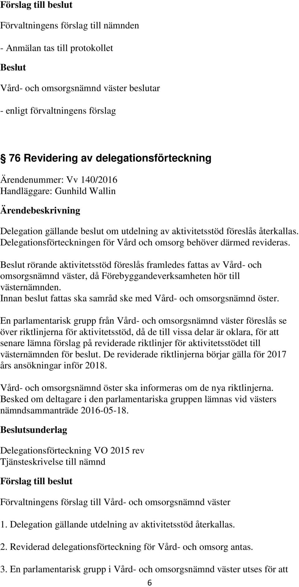 rörande aktivitetsstöd föreslås framledes fattas av Vård- och omsorgsnämnd väster, då Förebyggandeverksamheten hör till västernämnden.