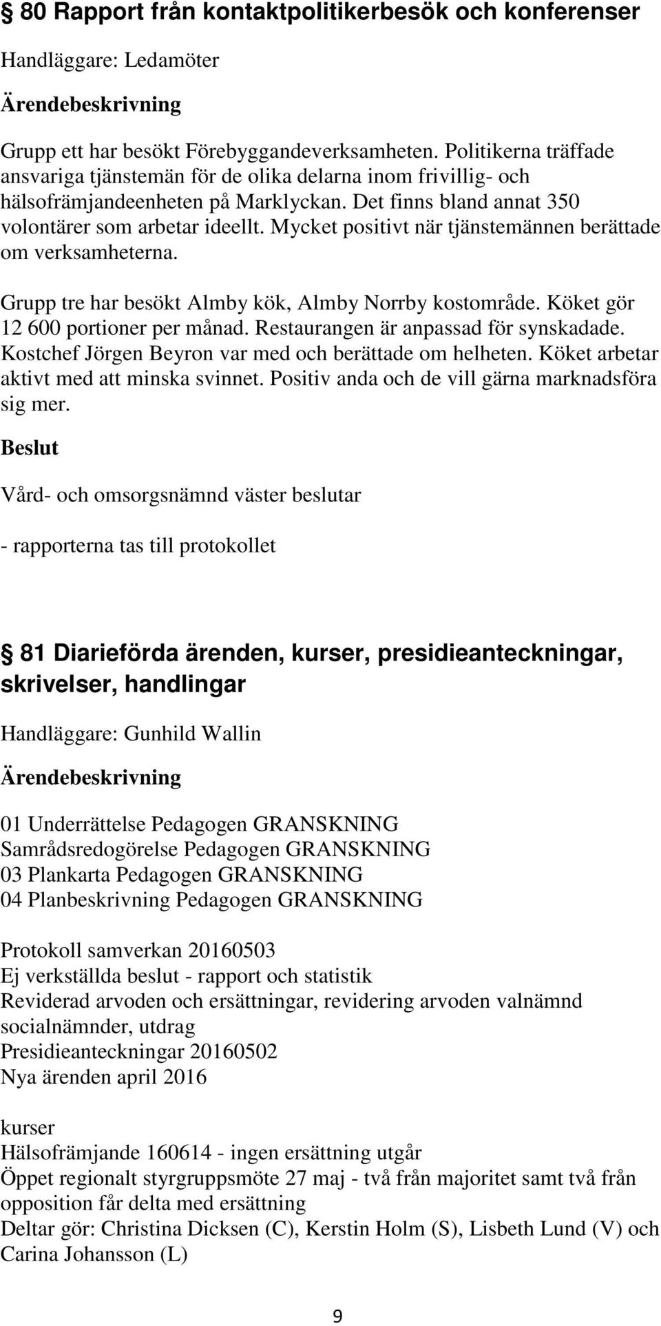 Mycket positivt när tjänstemännen berättade om verksamheterna. Grupp tre har besökt Almby kök, Almby Norrby kostområde. Köket gör 12 600 portioner per månad. Restaurangen är anpassad för synskadade.