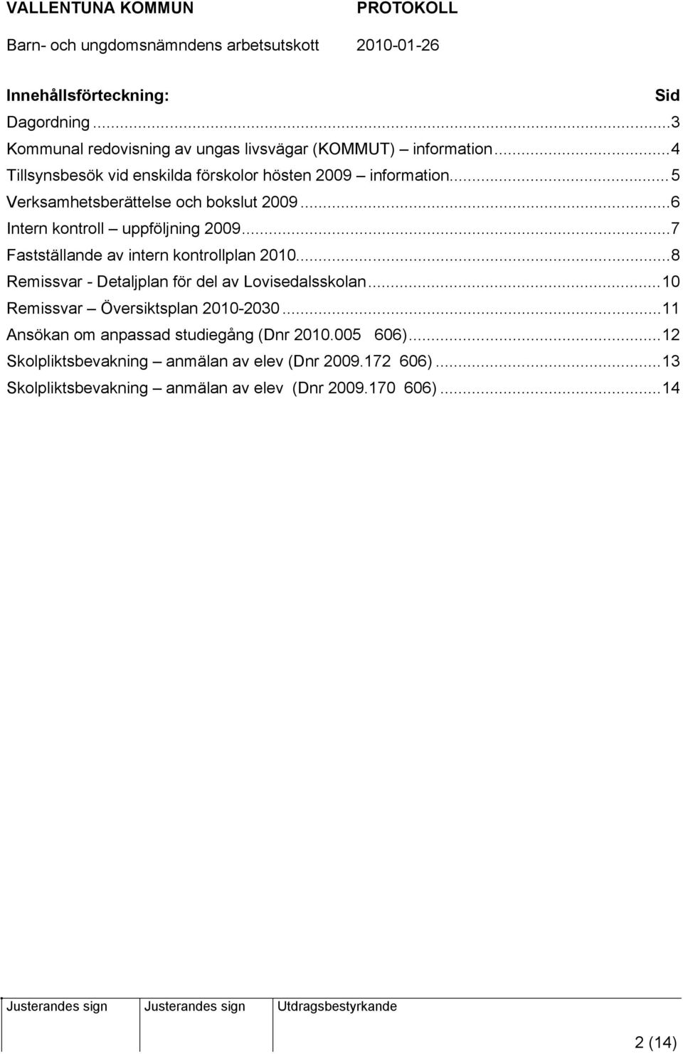 ..7 Fastställande av intern kontrollplan 2010...8 Remissvar - Detaljplan för del av Lovisedalsskolan...10 Remissvar Översiktsplan 2010-2030.