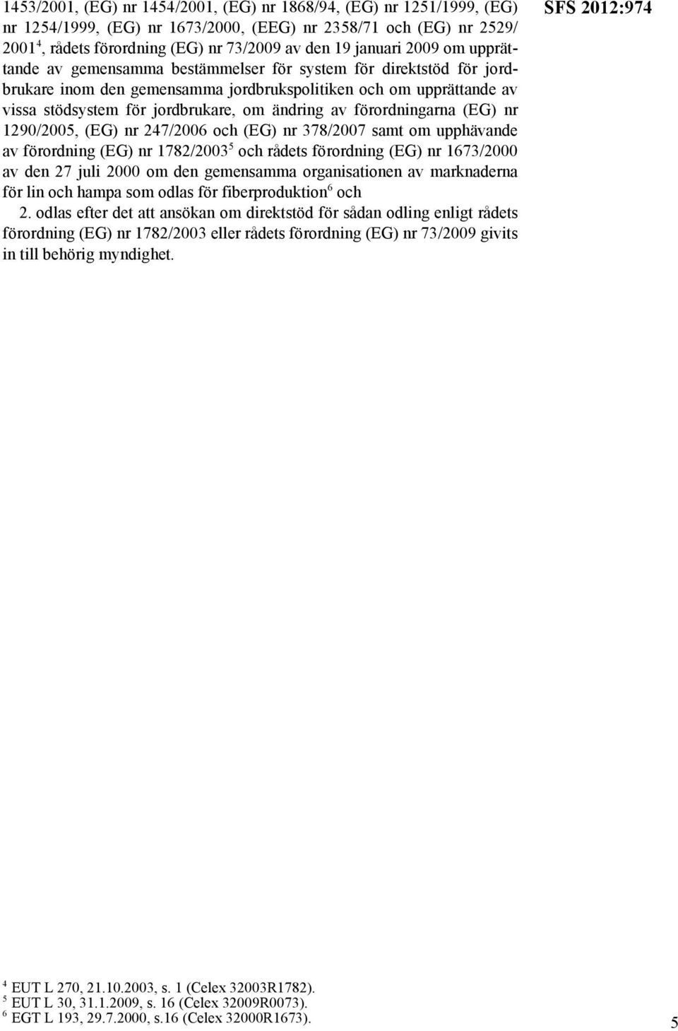 förordningarna (EG) nr 1290/2005, (EG) nr 247/2006 och (EG) nr 378/2007 samt om upphävande av förordning (EG) nr 1782/2003 5 och rådets förordning (EG) nr 1673/2000 av den 27 juli 2000 om den