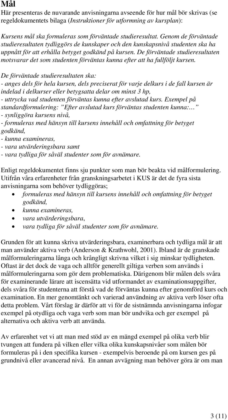 De förväntade studieresultaten motsvarar det som studenten förväntas kunna efter att ha fullföljt kursen.