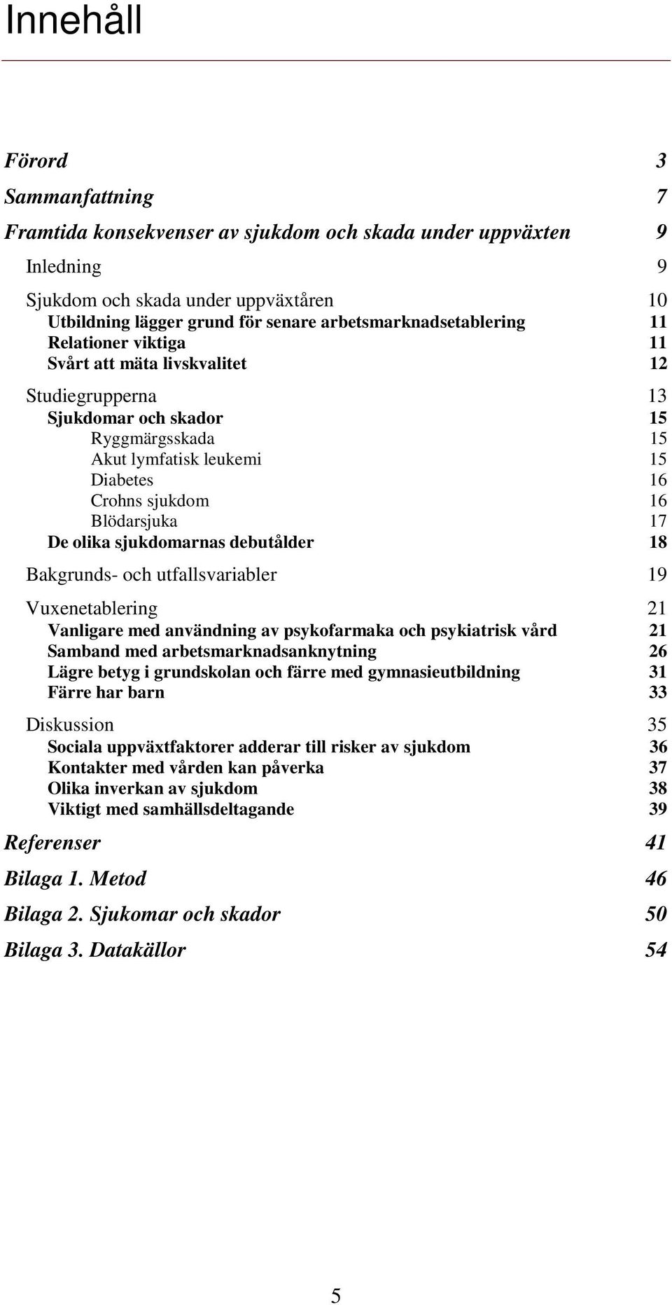 Blödarsjuka 17 De olika sjukdomarnas debutålder 18 Bakgrunds- och utfallsvariabler 19 Vuxenetablering 21 Vanligare med användning av psykofarmaka och psykiatrisk vård 21 Samband med