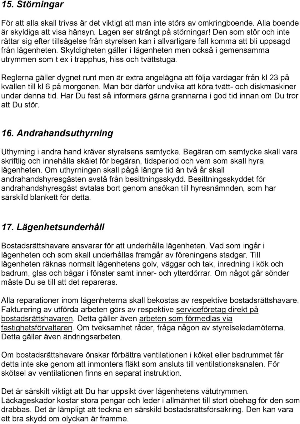 Skyldigheten gäller i lägenheten men också i gemensamma utrymmen som t ex i trapphus, hiss och tvättstuga.