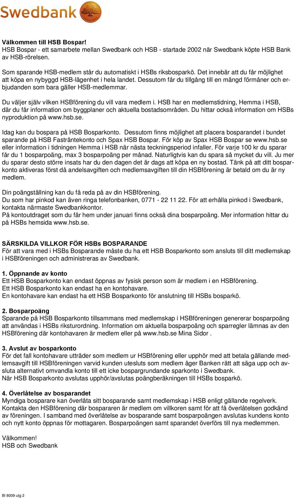 Dessutom får du tillgång till en mängd förmåner och erbjudanden som bara gäller HSB-medlemmar. Du väljer själv vilken HSBförening du vill vara medlem i.