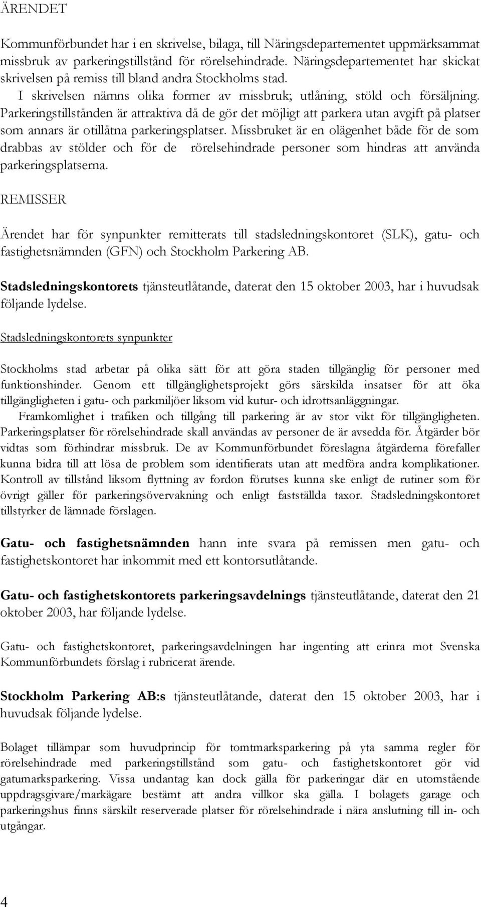 Parkeringstillstånden är attraktiva då de gör det möjligt att parkera utan avgift på platser som annars är otillåtna parkeringsplatser.