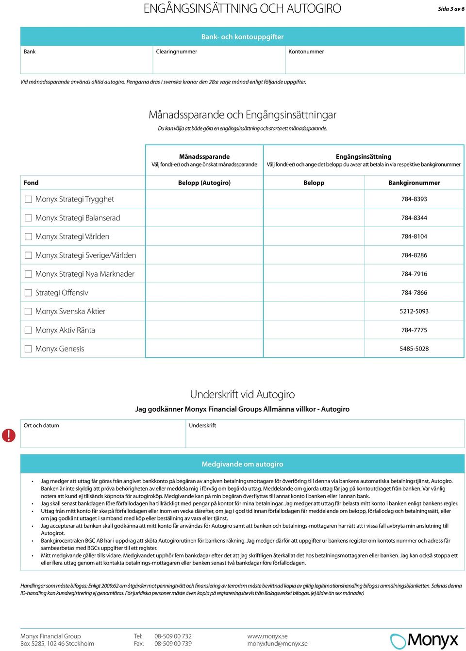 Månadssparande Välj fond(-er) och ange önskat månadssparande Engångsinsättning Välj fond(-er) och ange det belopp du avser att betala in via respektive bankgironummer Fond Belopp (Autogiro) Belopp