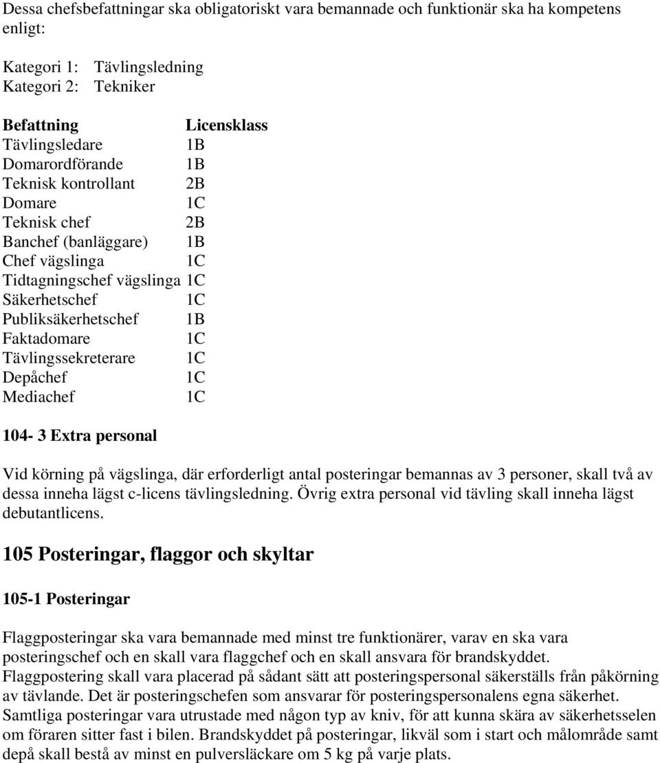 Tävlingssekreterare 1C Depåchef 1C Mediachef 1C 104-3 Extra personal Vid körning på vägslinga, där erforderligt antal posteringar bemannas av 3 personer, skall två av dessa inneha lägst c-licens