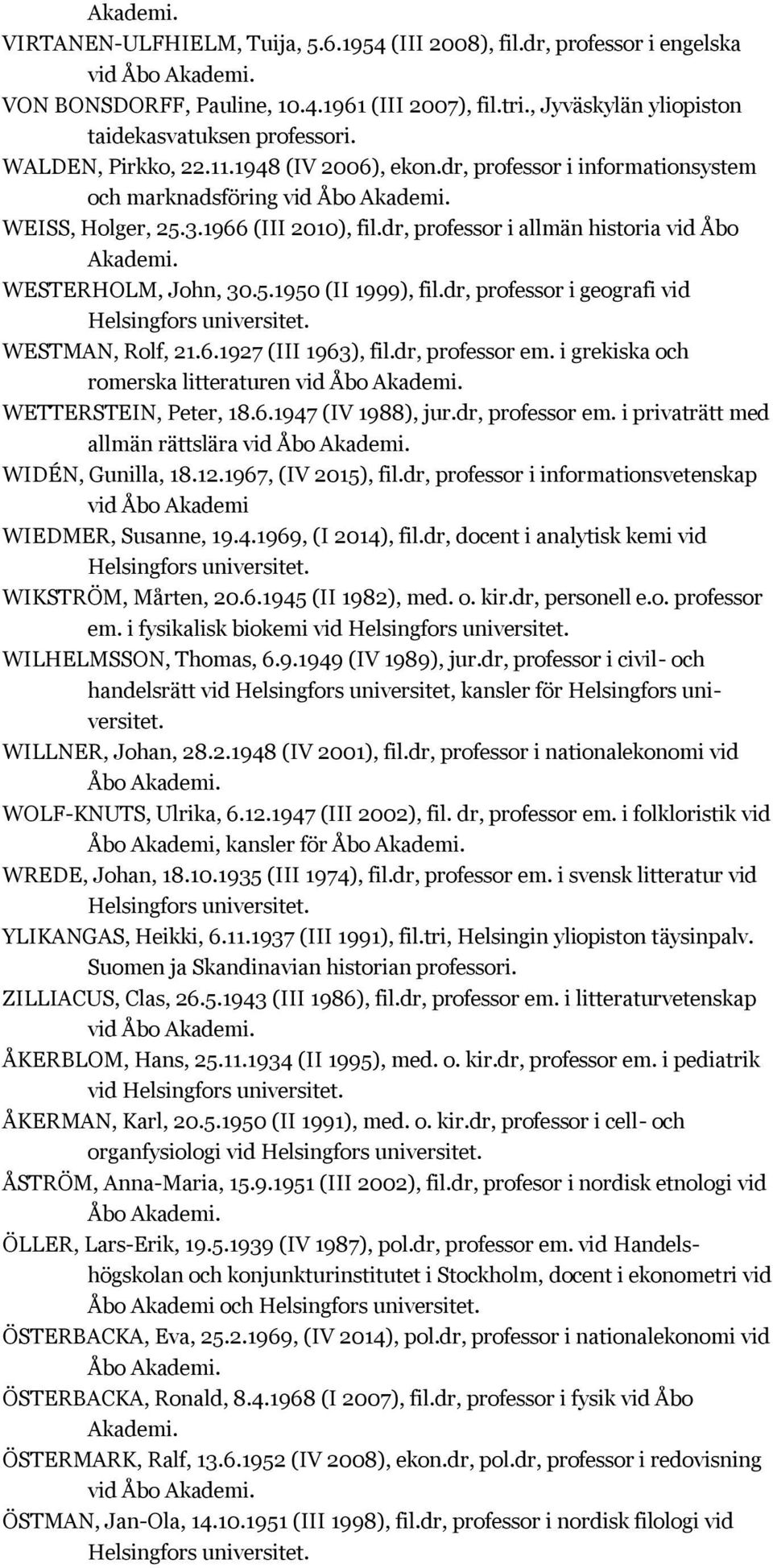 dr, professor i geografi vid WESTMAN, Rolf, 21.6.1927 (III 1963), fil.dr, professor em. i grekiska och romerska litteraturen vid Åbo WETTERSTEIN, Peter, 18.6.1947 (IV 1988), jur.dr, professor em. i privaträtt med allmän rättslära vid Åbo WIDÉN, Gunilla, 18.