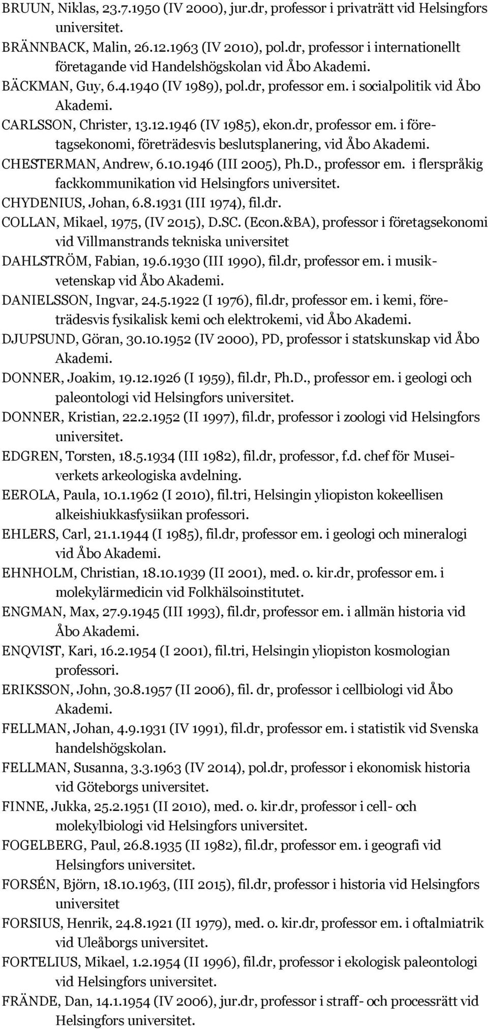 dr, professor em. i företagsekonomi, företrädesvis beslutsplanering, vid Åbo CHESTERMAN, Andrew, 6.10.1946 (III 2005), Ph.D., professor em. i flerspråkig fackkommunikation vid CHYDENIUS, Johan, 6.8.