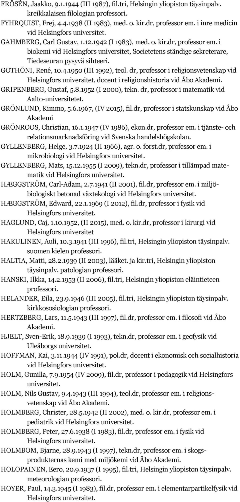 GOTHÓNI, René, 10.4.1950 (III 1992), teol. dr, professor i religionsvetenskap vid Helsingfors universitet, docent i religionshistoria vid Åbo GRIPENBERG, Gustaf, 5.8.1952 (I 2000), tekn.