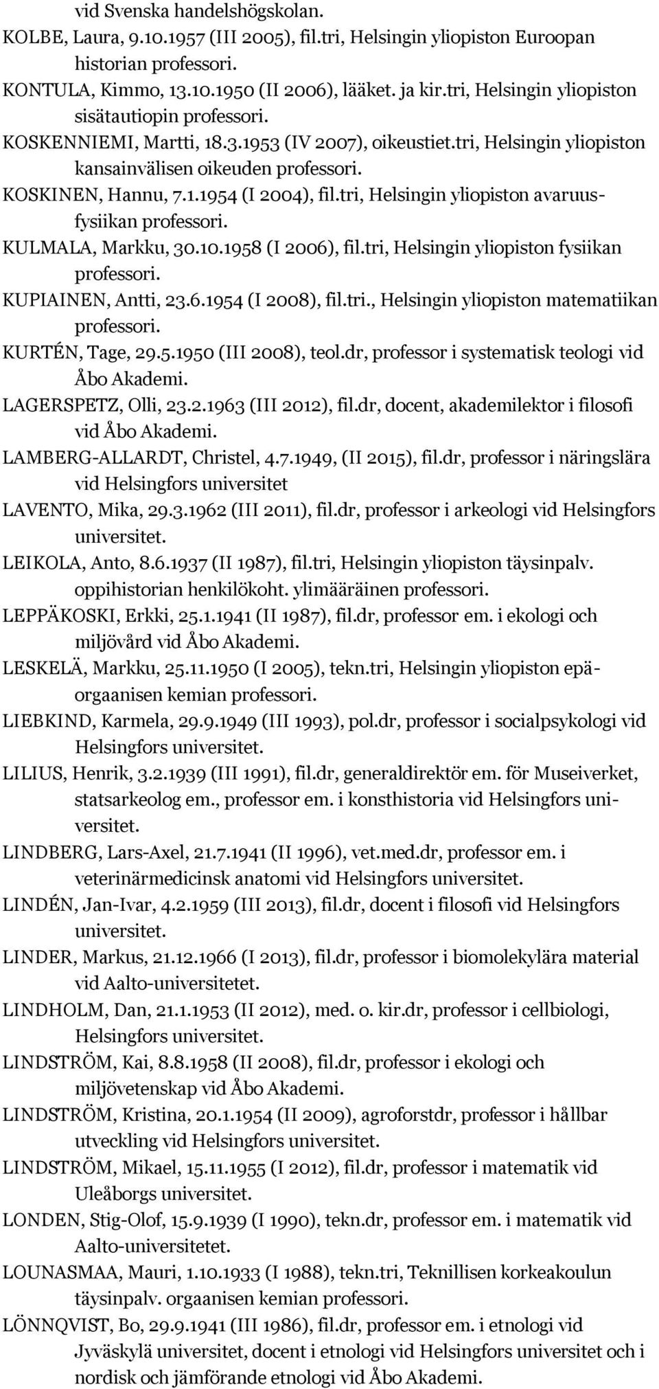 tri, Helsingin yliopiston avaruusfysiikan KULMALA, Markku, 30.10.1958 (I 2006), fil.tri, Helsingin yliopiston fysiikan KUPIAINEN, Antti, 23.6.1954 (I 2008), fil.tri., Helsingin yliopiston matematiikan KURTÉN, Tage, 29.