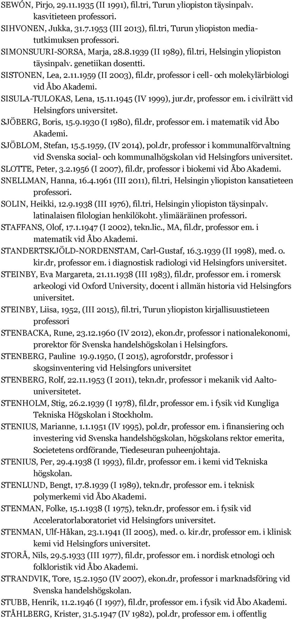 dr, professor em. i civilrätt vid SJÖBERG, Boris, 15.9.1930 (I 1980), fil.dr, professor em. i matematik vid Åbo SJÖBLOM, Stefan, 15.5.1959, (IV 2014), pol.