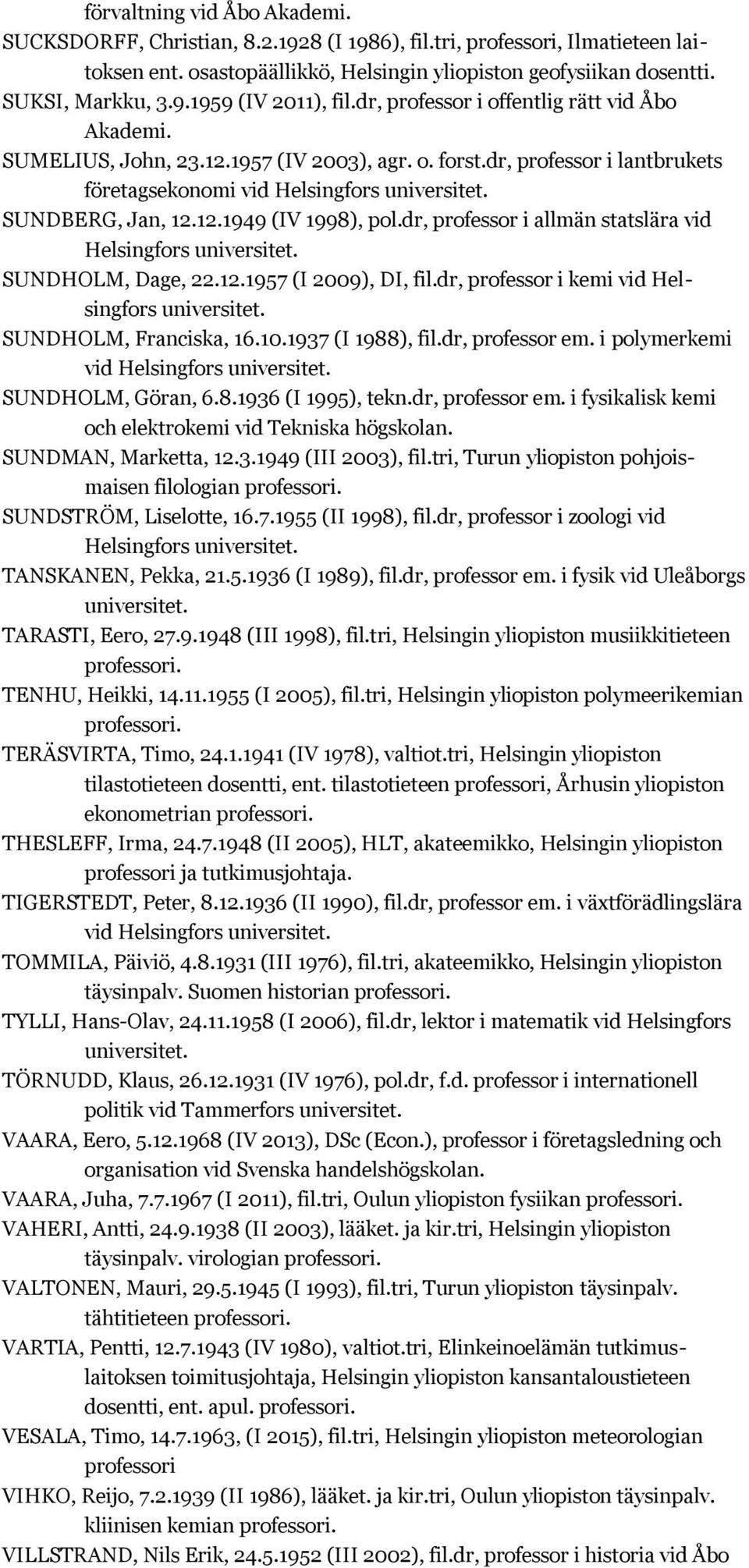 dr, professor i allmän statslära vid SUNDHOLM, Dage, 22.12.1957 (I 2009), DI, fil.dr, professor i kemi vid Helsingfors SUNDHOLM, Franciska, 16.10.1937 (I 1988), fil.dr, professor em.