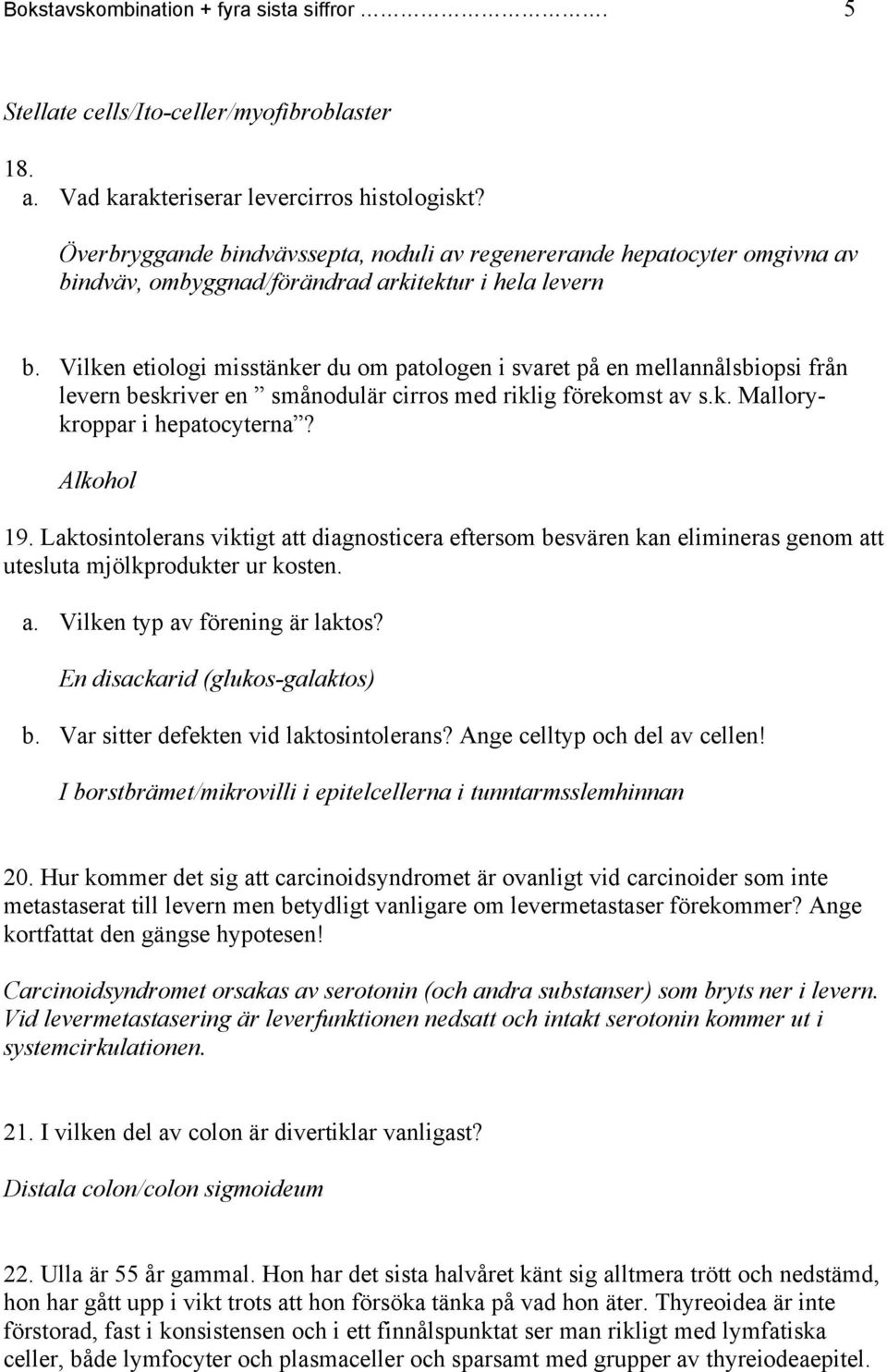 Vilken etiologi misstänker du om patologen i svaret på en mellannålsbiopsi från levern beskriver en smånodulär cirros med riklig förekomst av s.k. Mallorykroppar i hepatocyterna? Alkohol 19.