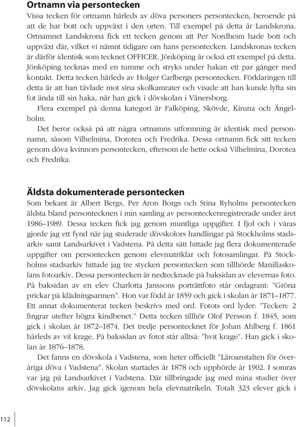 Jönköping är också ett exempel på detta. Jönköping tecknas med en tumme och stryks under hakan ett par gånger med kontakt. Detta tecken härleds av Holger Carlbergs persontecken.