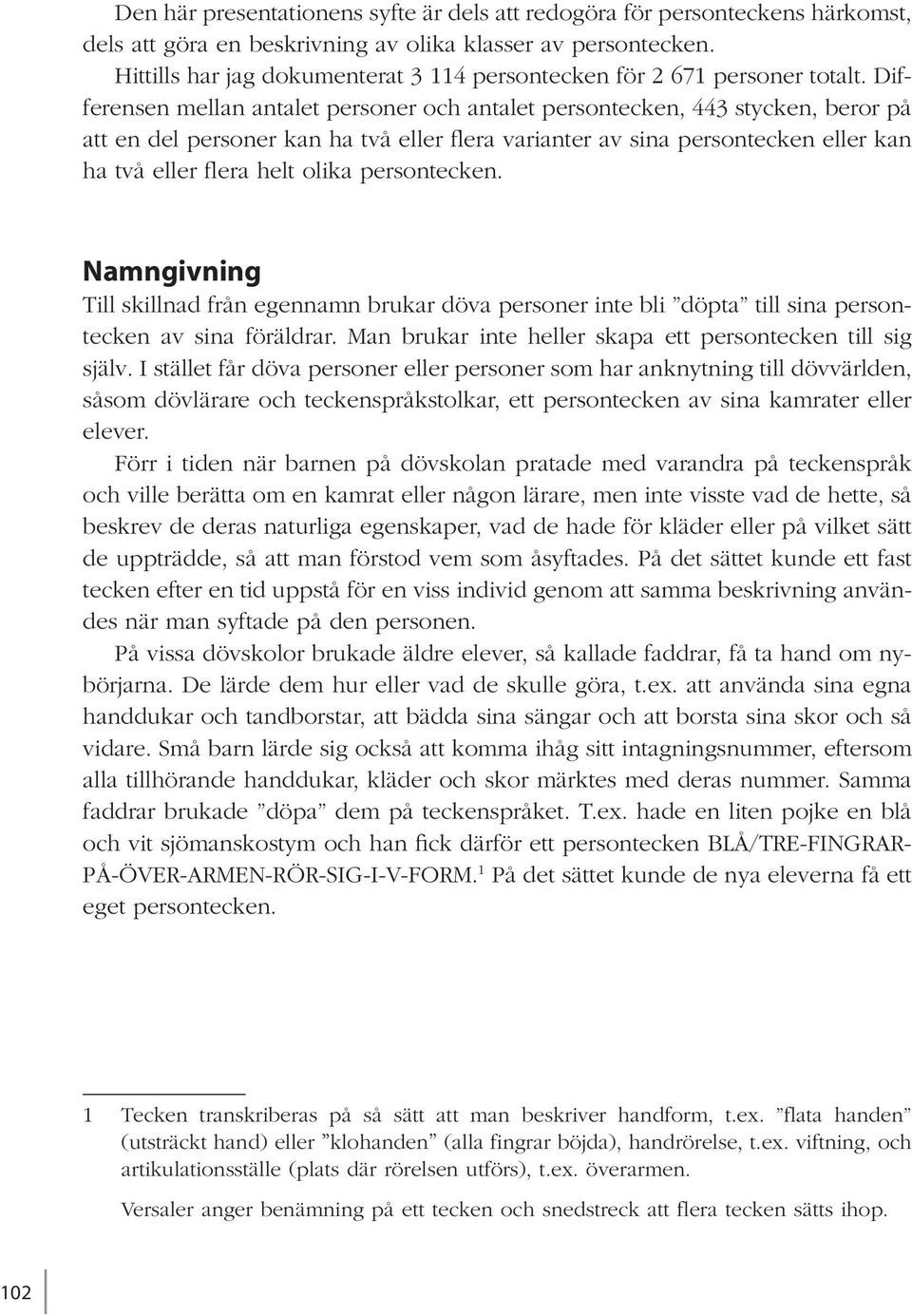 Differensen mellan antalet personer och antalet persontecken, 443 stycken, beror på att en del personer kan ha två eller flera varianter av sina persontecken eller kan ha två eller flera helt olika