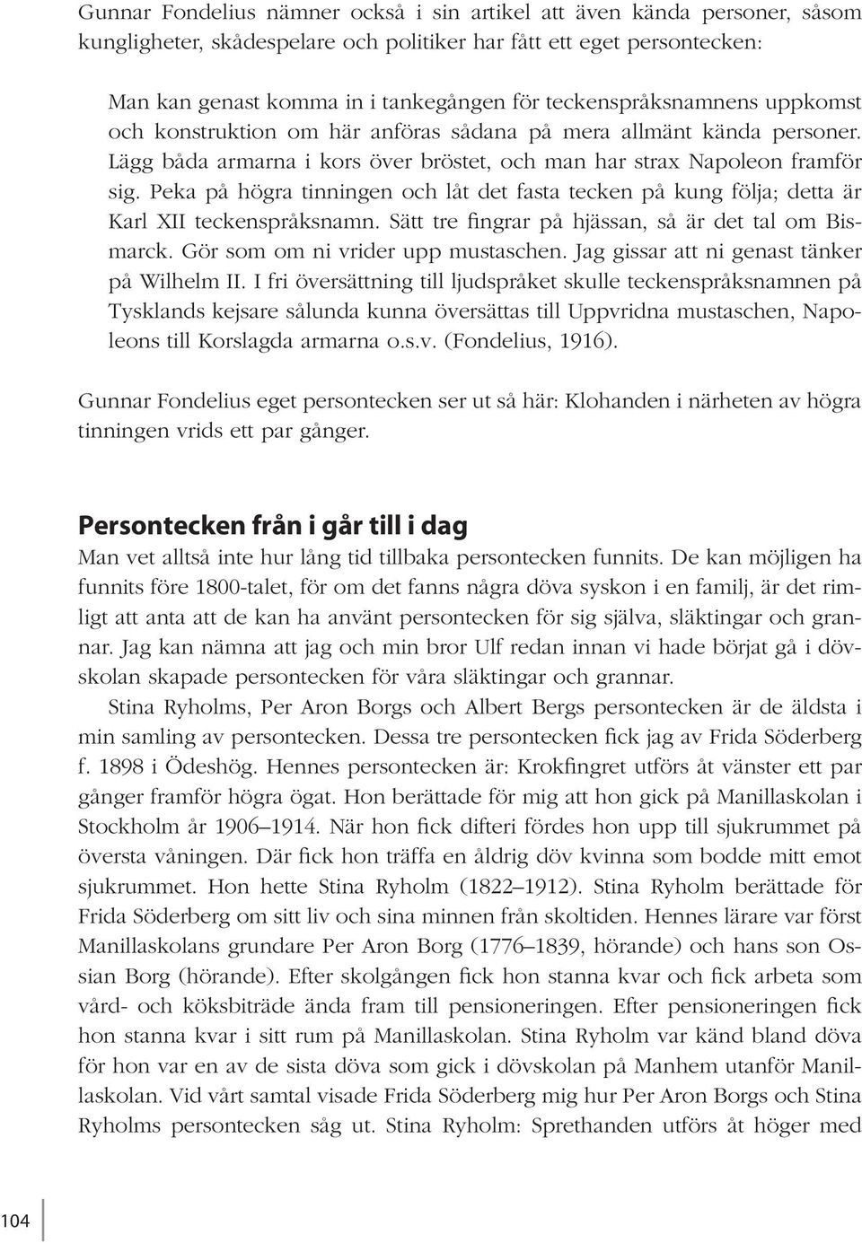 Peka på högra tinningen och låt det fasta tecken på kung följa; detta är Karl XII teckenspråksnamn. Sätt tre fingrar på hjässan, så är det tal om Bismarck. Gör som om ni vrider upp mustaschen.