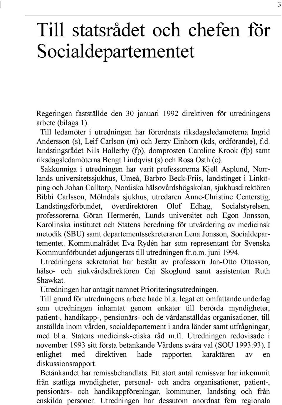 Sakkunniga i utredningen har varit professorerna Kjell Asplund, Norrlands universitetssjukhus, Umeå, Barbro Beck-Friis, landstinget i Linköping och Johan Calltorp, Nordiska hälsovårdshögskolan,