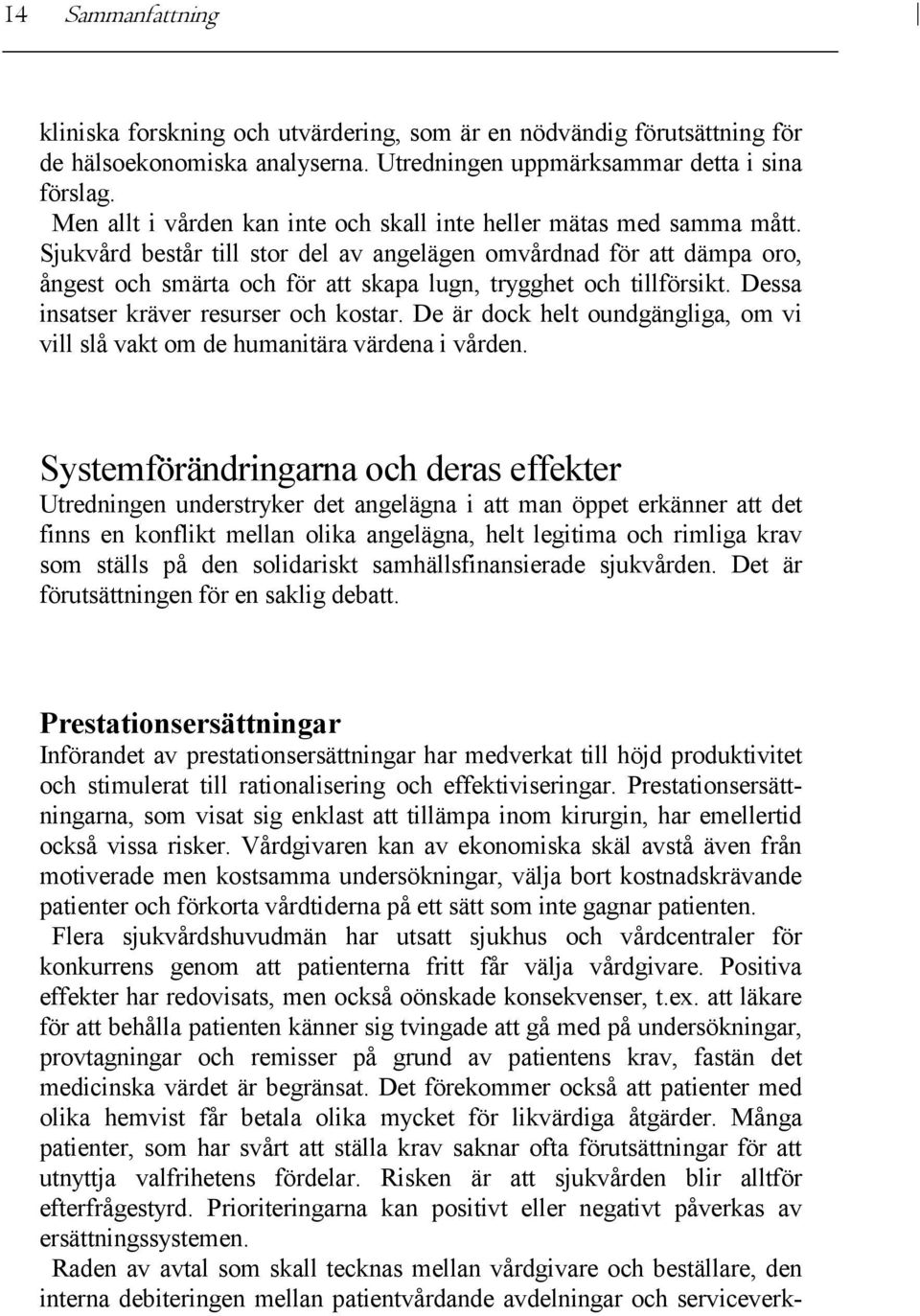 Sjukvård består till stor del av angelägen omvårdnad för att dämpa oro, ångest och smärta och för att skapa lugn, trygghet och tillförsikt. Dessa insatser kräver resurser och kostar.