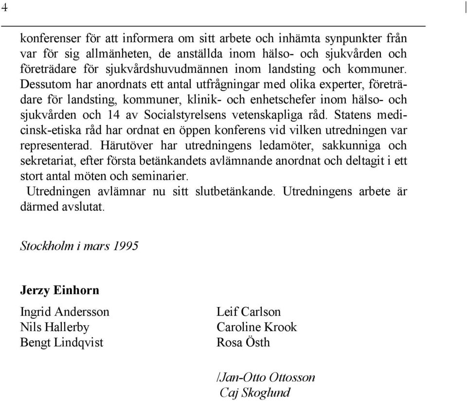 Dessutom har anordnats ett antal utfrågningar med olika experter, företrädare för landsting, kommuner, klinik- och enhetschefer inom hälso- och sjukvården och 14 av Socialstyrelsens vetenskapliga råd.