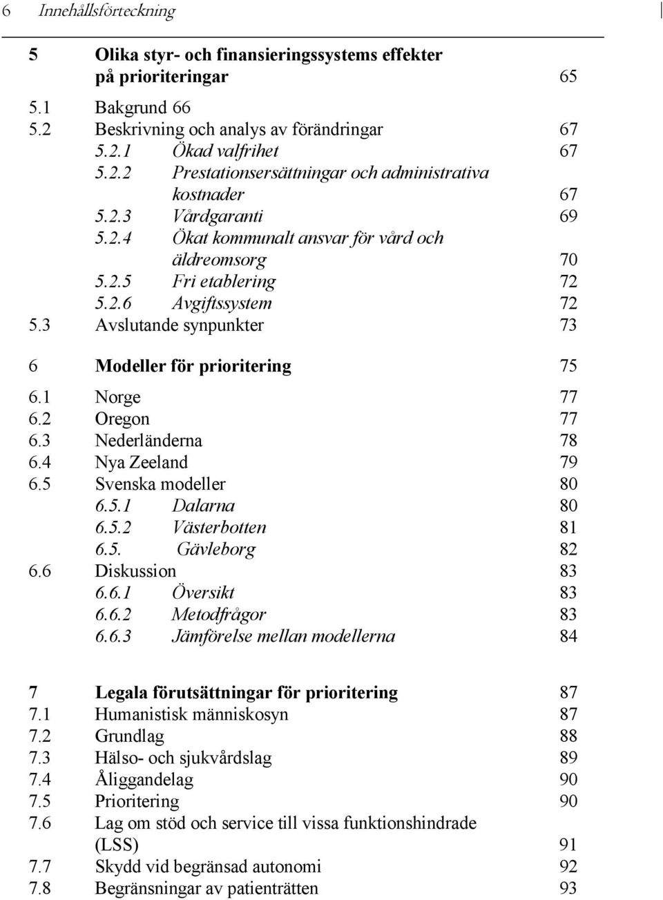 2 Oregon 77 6.3 Nederländerna 78 6.4 Nya Zeeland 79 6.5 Svenska modeller 80 6.5.1 Dalarna 80 6.5.2 Västerbotten 81 6.5. Gävleborg 82 6.6 Diskussion 83 6.6.1 Översikt 83 6.6.2 Metodfrågor 83 6.6.3 Jämförelse mellan modellerna 84 7 Legala förutsättningar för prioritering 87 7.