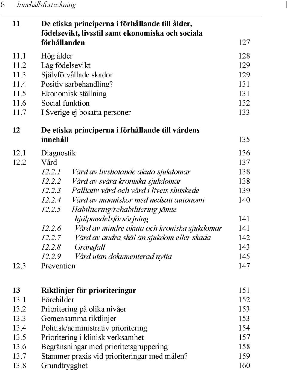 7 I Sverige ej bosatta personer 133 12 De etiska principerna i förhållande till vårdens innehåll 135 12.1 Diagnostik 136 12.2 Vård 137 12.2.1 Vård av livshotande akuta sjukdomar 138 12.2.2 Vård av svåra kroniska sjukdomar 138 12.