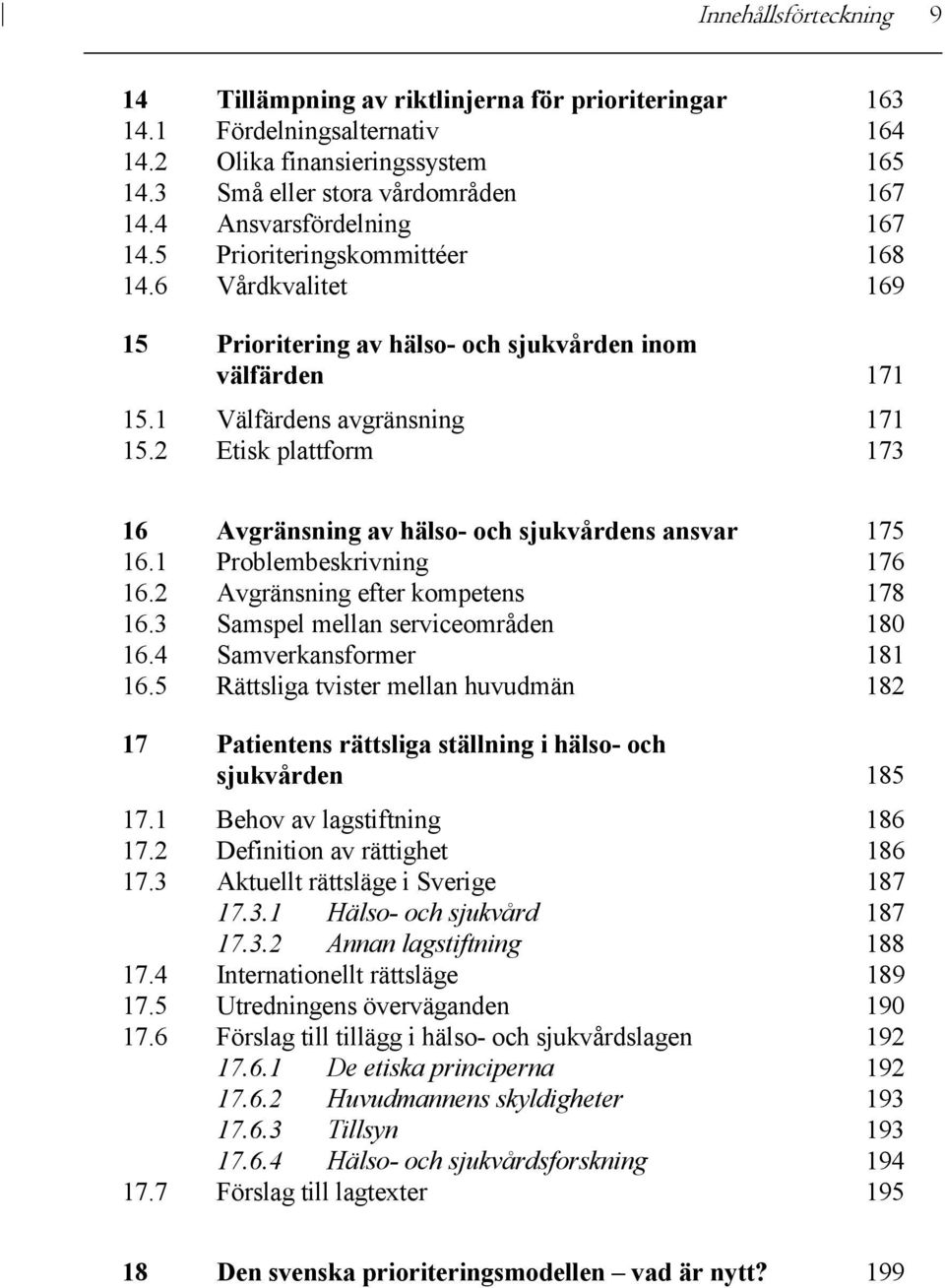 2 Etisk plattform 173 16 Avgränsning av hälso- och sjukvårdens ansvar 175 16.1 Problembeskrivning 176 16.2 Avgränsning efter kompetens 178 16.3 Samspel mellan serviceområden 180 16.