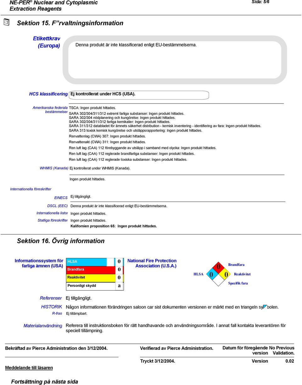 SARA 32/34/311/312 farliga kemikalier: Ingen produkt hittades. SARA 311/312 databladet för ämnets säkerhet distribution - kemisk inventering - identifiering av fara: Ingen produkt hittades.