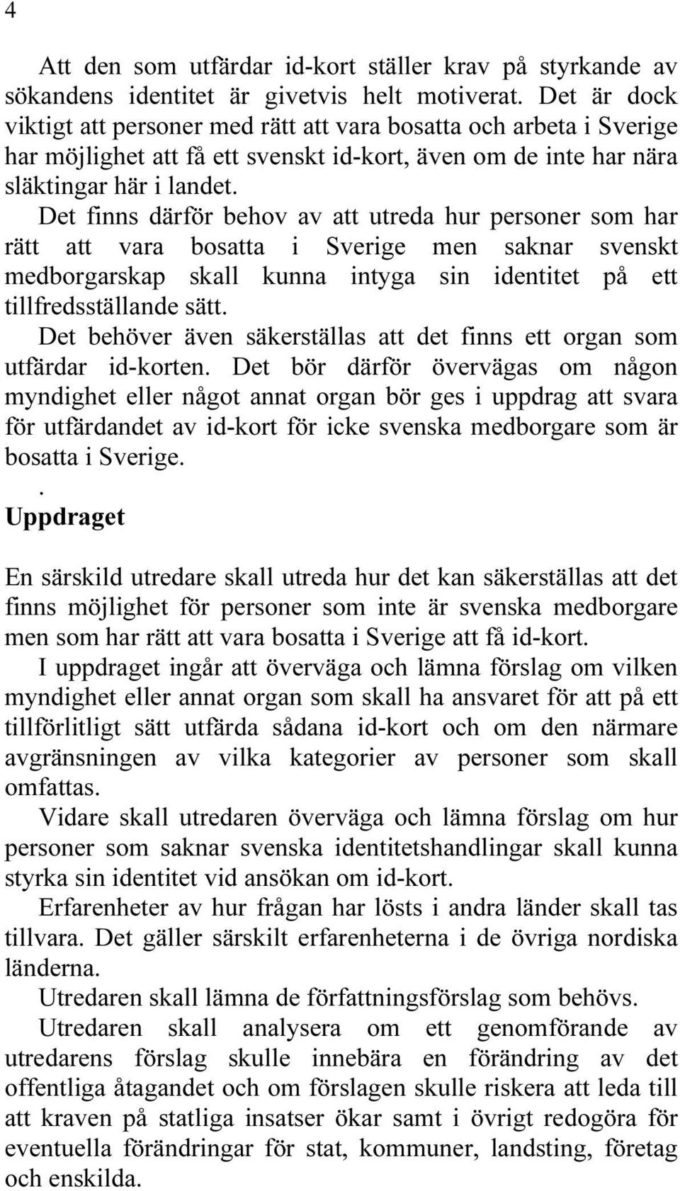 Det finns därför behov av att utreda hur personer som har rätt att vara bosatta i Sverige men saknar svenskt medborgarskap skall kunna intyga sin identitet på ett tillfredsställande sätt.