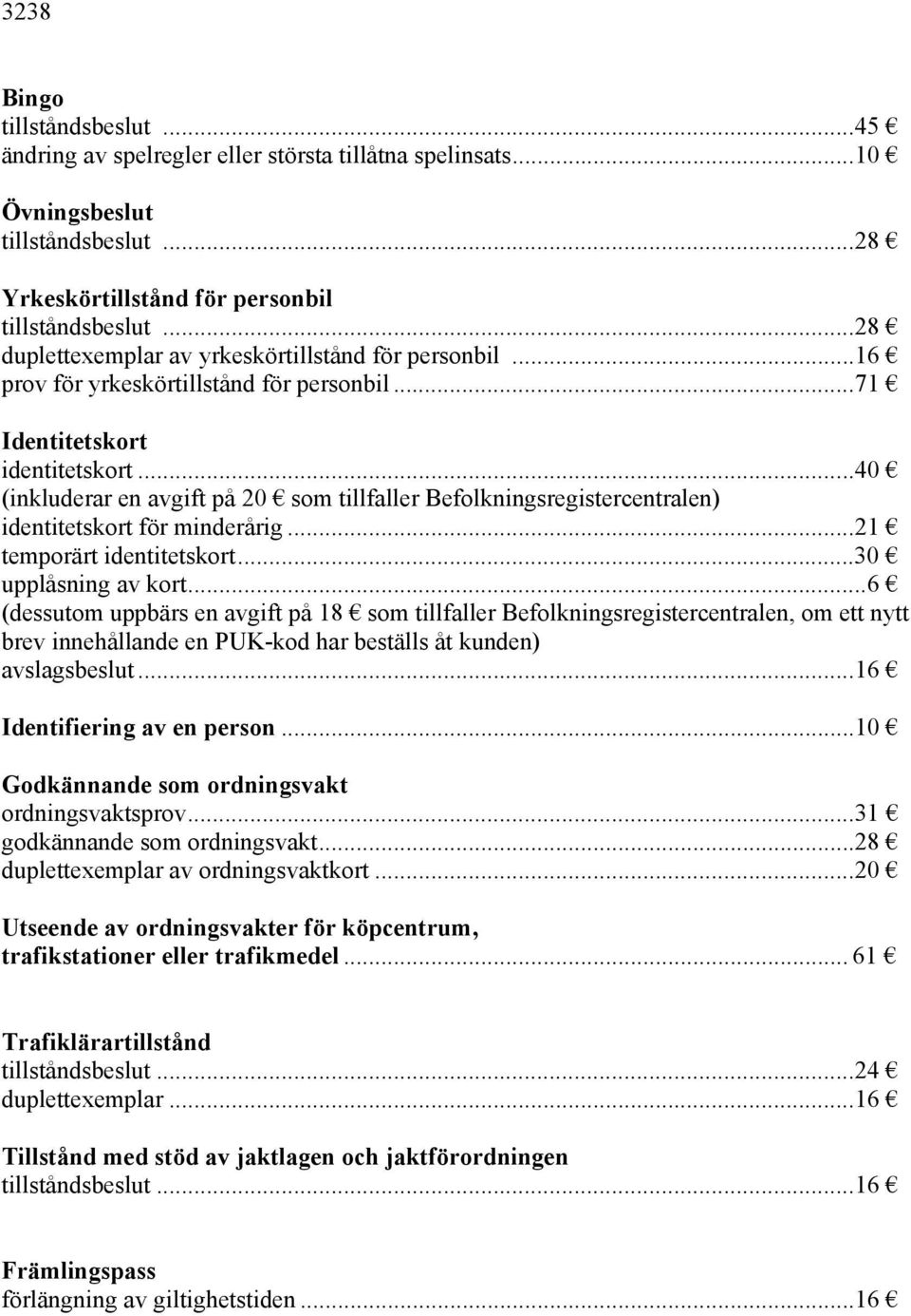 ..40 (inkluderar en avgift på 20 som tillfaller Befolkningsregistercentralen) identitetskort för minderårig...21 temporärt identitetskort...30 upplåsning av kort.