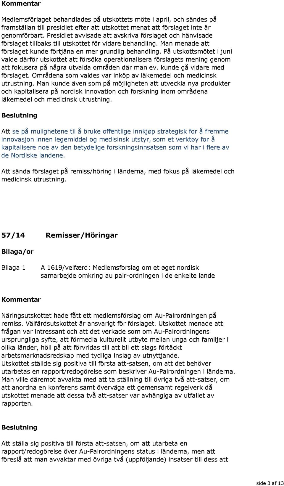 På utskottsmötet i juni valde därför utskottet att försöka operationalisera förslagets mening genom att fokusera på några utvalda områden där man ev. kunde gå vidare med förslaget.