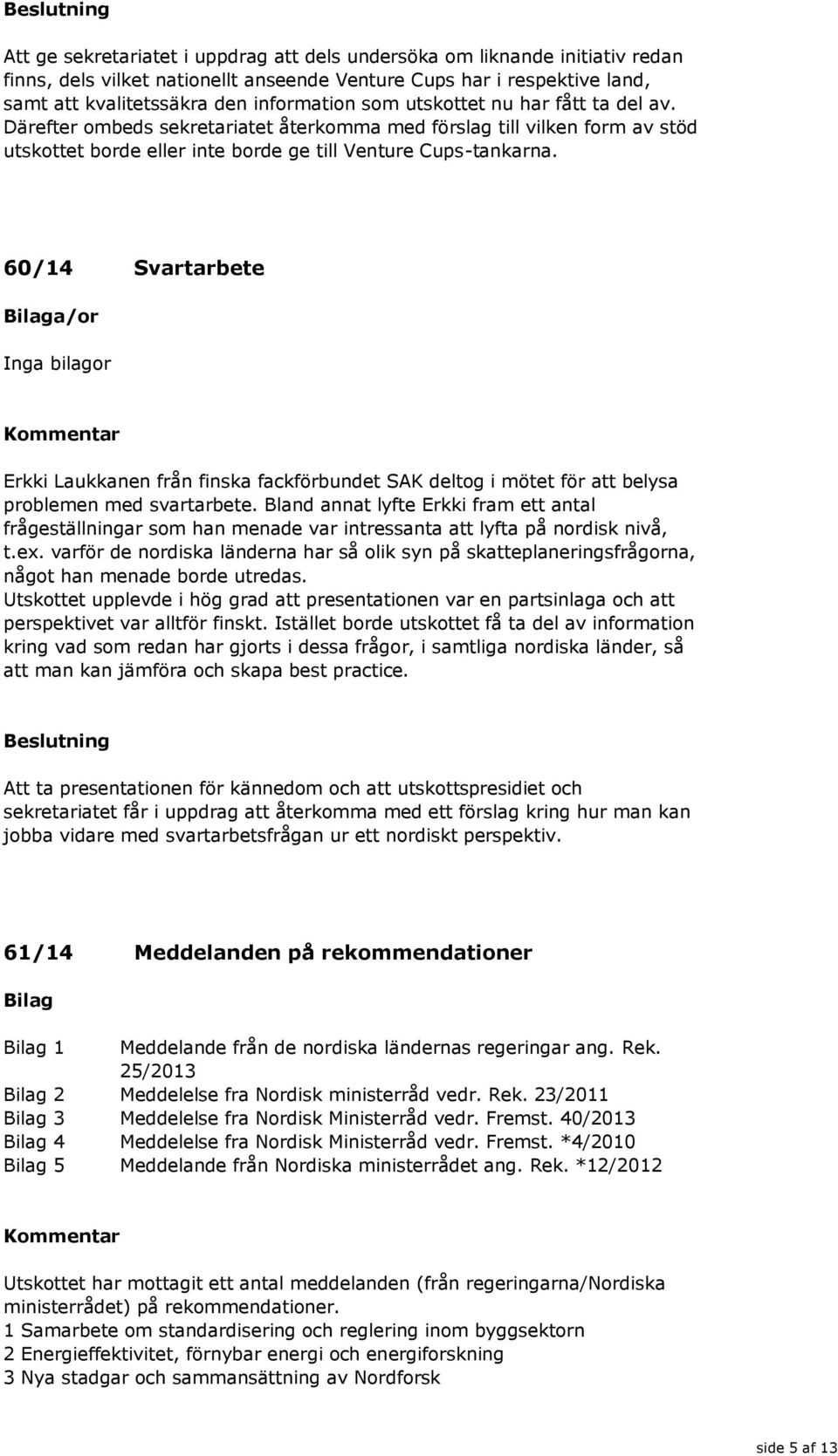 60/14 Svartarbete Erkki Laukkanen från finska fackförbundet SAK deltog i mötet för att belysa problemen med svartarbete.