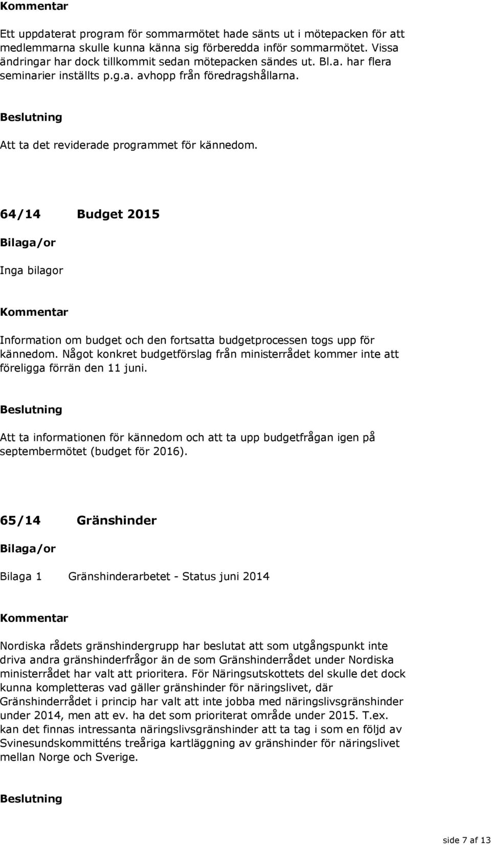 64/14 Budget 2015 Information om budget och den fortsatta budgetprocessen togs upp för kännedom. Något konkret budgetförslag från ministerrådet kommer inte att föreligga förrän den 11 juni.