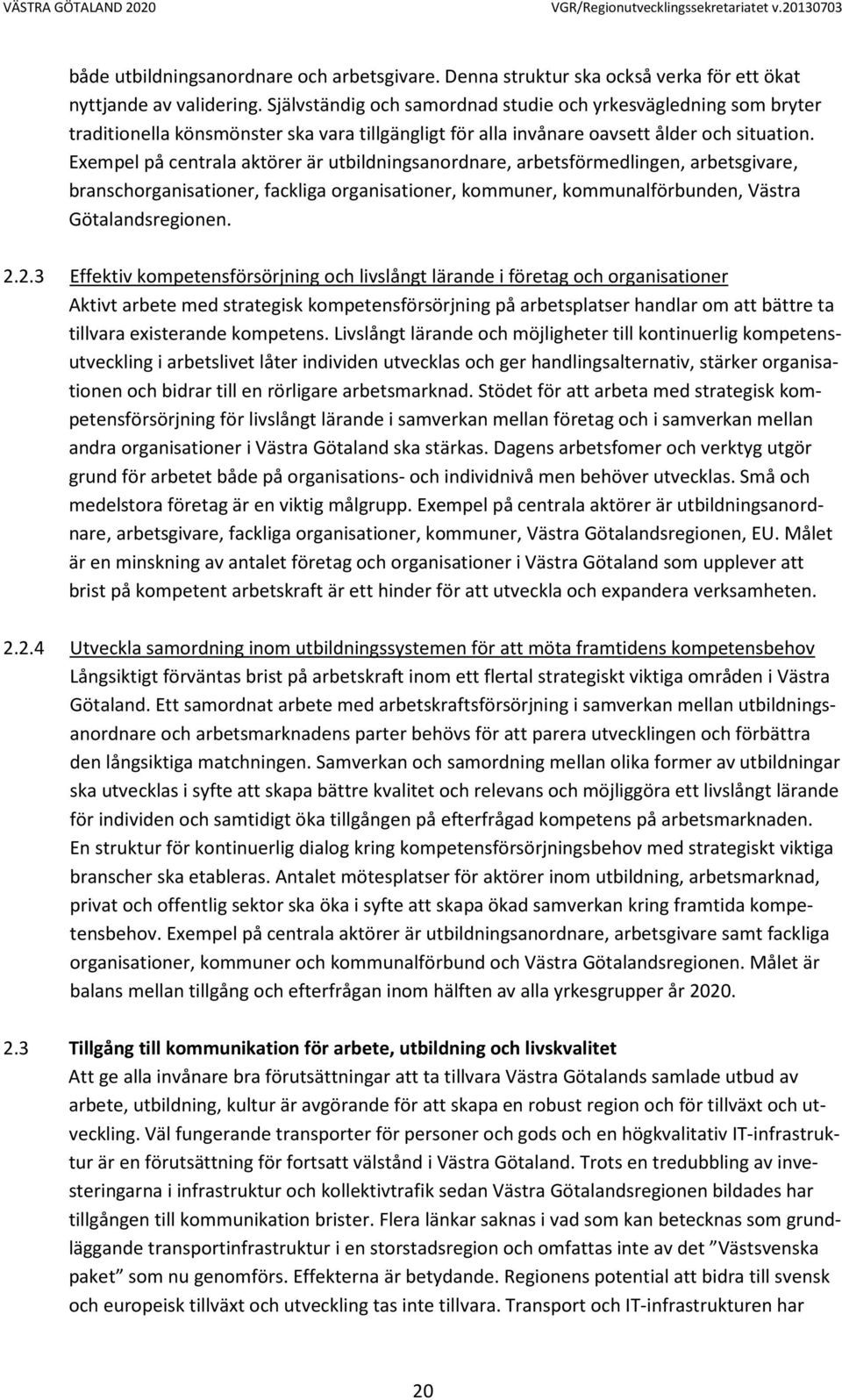 Exempel på centrala aktörer är utbildningsanordnare, arbetsförmedlingen, arbetsgivare, branschorganisationer, fackliga organisationer, kommuner, kommunalförbunden, Västra Götalandsregionen. 2.