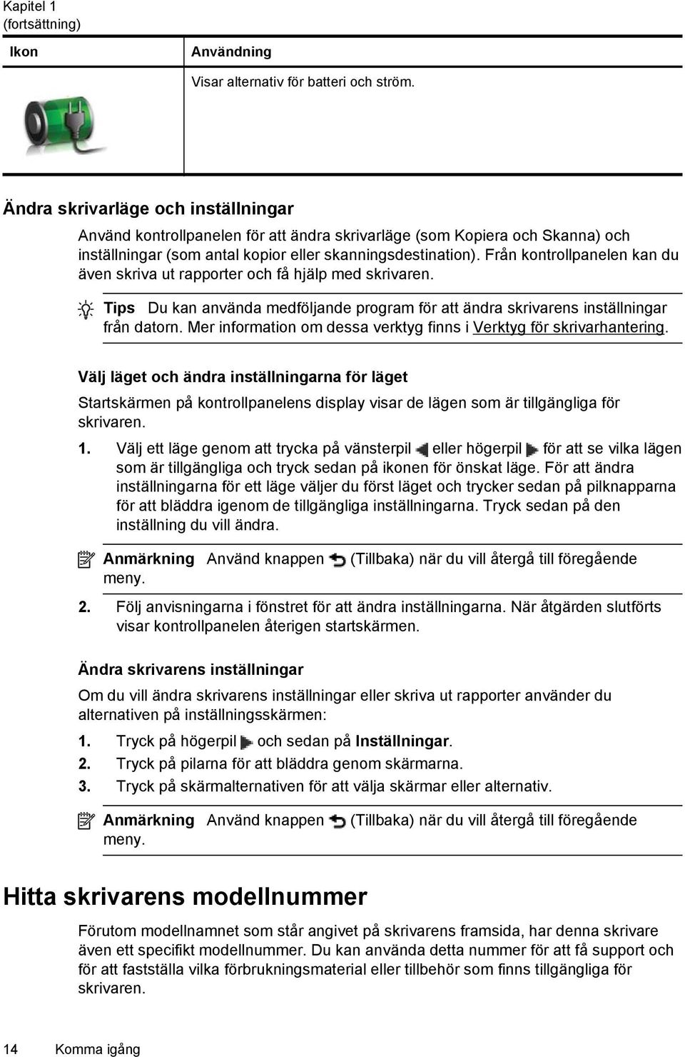 Från kontrollpanelen kan du även skriva ut rapporter och få hjälp med skrivaren. Tips Du kan använda medföljande program för att ändra skrivarens inställningar från datorn.